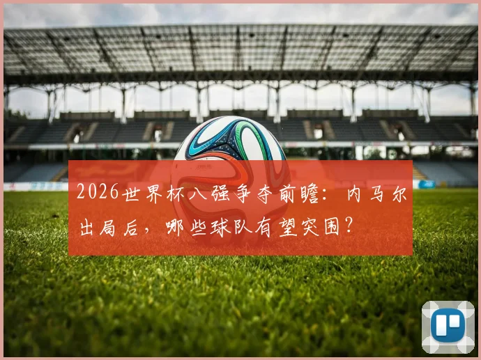 2026世界杯八强争夺前瞻：内马尔出局后，哪些球队有望突围？