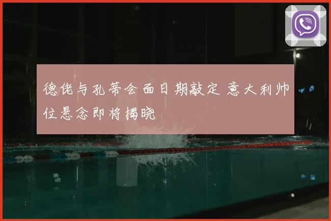 德佬与孔蒂会面日期敲定 意大利帅位悬念即将揭晓