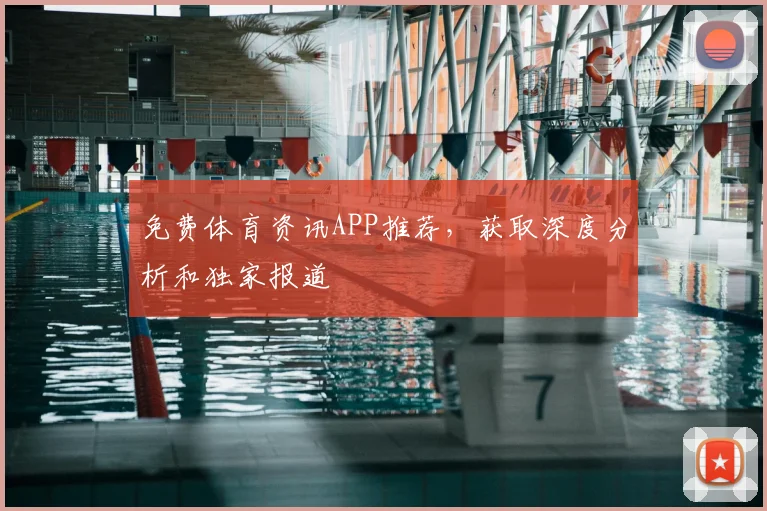 免费体育资讯APP推荐,获取深度分析和独家报道