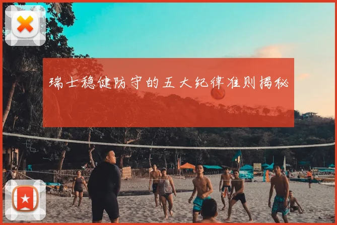 瑞士稳健防守的五大纪律准则揭秘