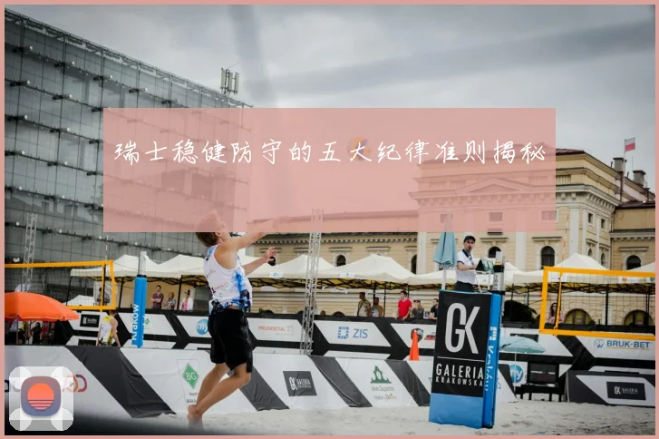 瑞士稳健防守的五大纪律准则揭秘