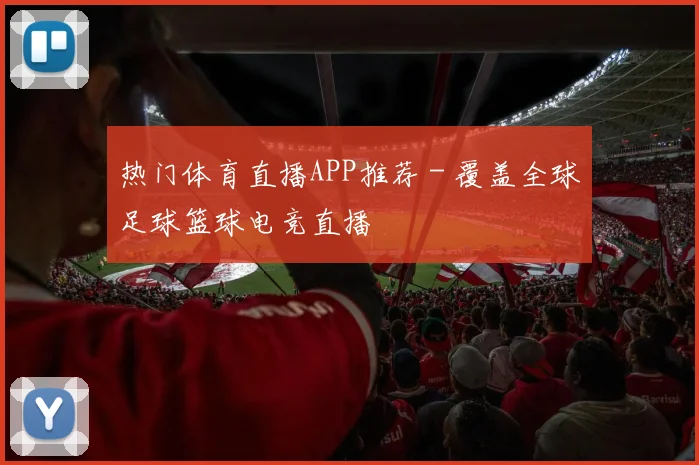热门体育直播APP推荐 - 覆盖全球足球篮球电竞直播