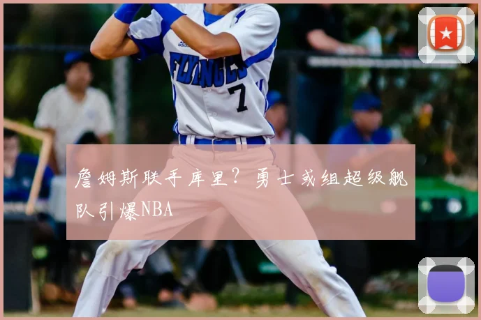 詹姆斯联手库里？勇士或组超级舰队引爆NBA