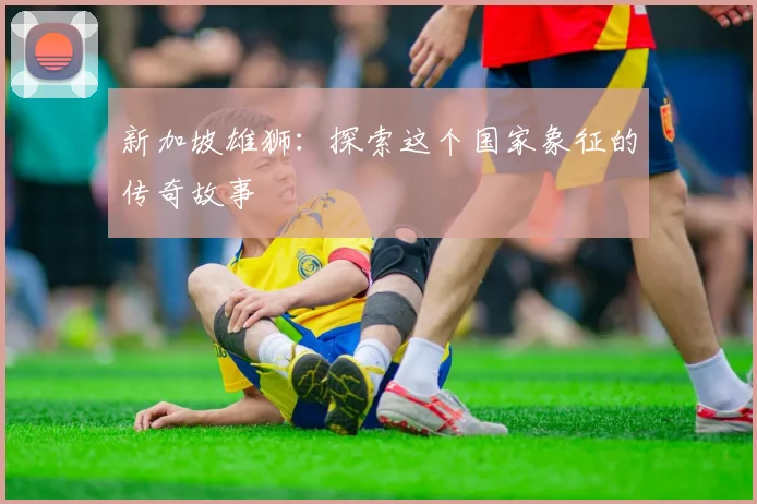 新加坡雄狮:探索这个国家象征的传奇故事