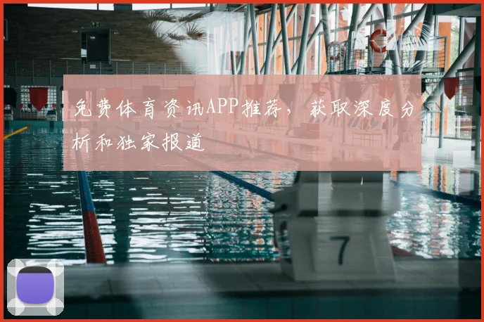 免费体育资讯APP推荐,获取深度分析和独家报道