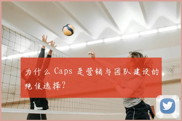 为什么 Caps 是营销与团队建设的绝佳选择？