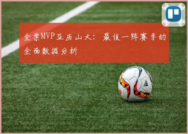 全票MVP亚历山大：最佳一阵赛季的全面数据分析