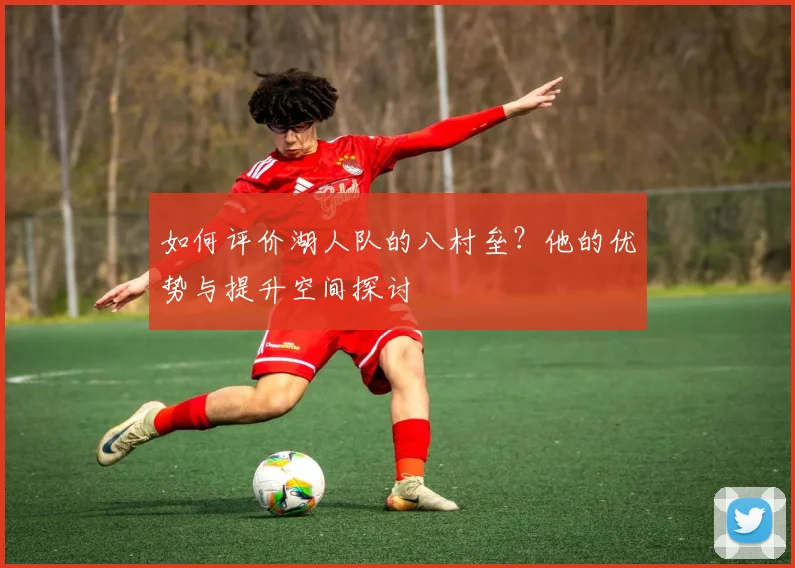 如何评价湖人队的八村垒？他的优势与提升空间探讨