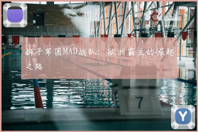 狮子军团MAD战队：欧洲霸主的崛起之路