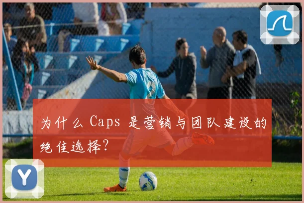 为什么 Caps 是营销与团队建设的绝佳选择？