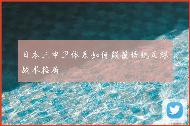 日本三中卫体系如何颠覆传统足球战术格局