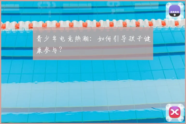 青少年电竞热潮：如何引导孩子健康参与？