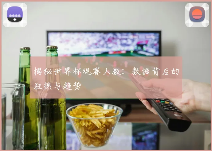 揭秘世界杯观赛人数:数据背后的狂热与趋势