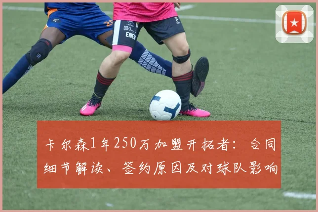 卡尔森1年250万加盟开拓者：合同细节解读、签约原因及对球队影响分析