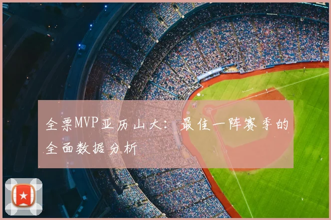 全票MVP亚历山大：最佳一阵赛季的全面数据分析