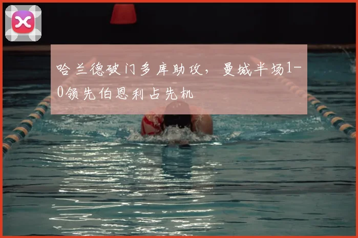 哈兰德破门多库助攻，曼城半场1-0领先伯恩利占先机
