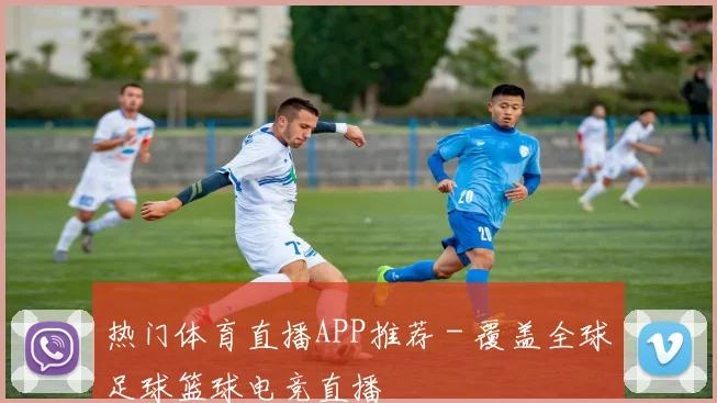 热门体育直播APP推荐 - 覆盖全球足球篮球电竞直播