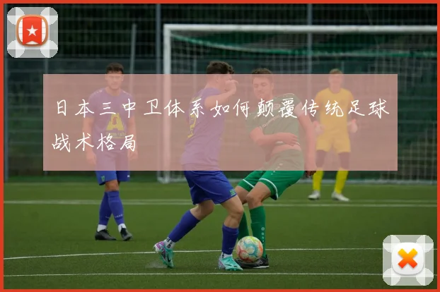 日本三中卫体系如何颠覆传统足球战术格局
